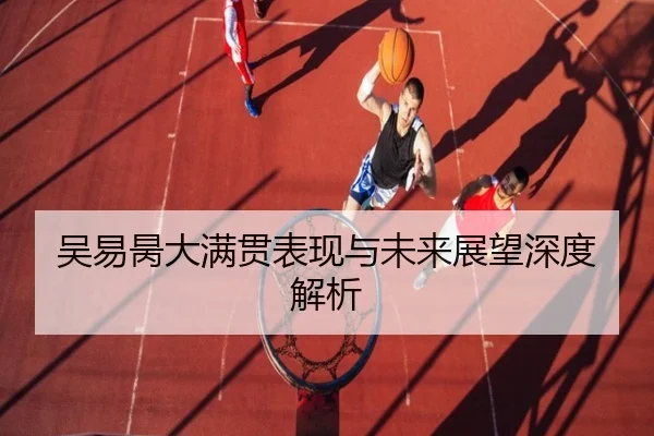 吴易昺大满贯表现与未来展望深度解析